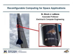 Reconfigurable Computing for Space Applications Dr Brock J