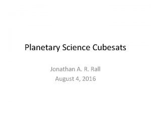 Planetary Science Cubesats Jonathan A R Rall August