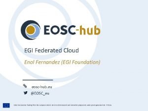EGI Federated Cloud Enol Fernandez EGI Foundation eoschub