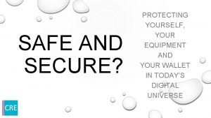 SAFE AND SECURE PROTECTING YOURSELF YOUR EQUIPMENT AND