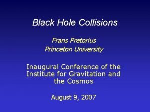 Black Hole Collisions Frans Pretorius Princeton University Inaugural