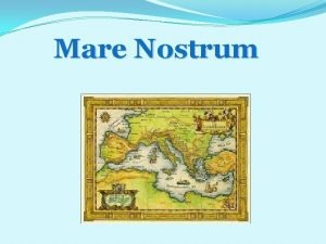 Mare Nostrum Mare Nostrum was the Roman name