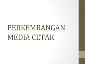 PERKEMBANGAN MEDIA CETAK Perkembangan media cetak dimulai dari