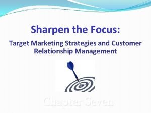 Sharpen the Focus Target Marketing Strategies and Customer