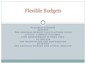 Flexible Budgets FLEXIBLE BUDGETS RESTATE THE ORIGINAL BUDGET