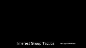 Interest Group Tactics Linkage Institutions Linkage Institutions Interest