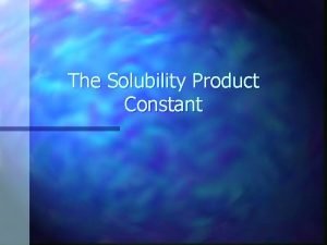 The Solubility Product Constant Dissolution and Precipitation n