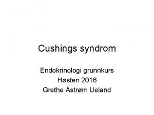 Cushings syndrom Endokrinologi grunnkurs Hsten 2016 Grethe strm