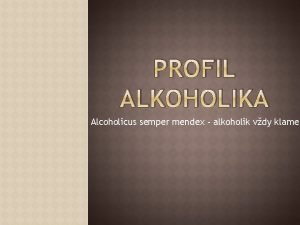 PROFIL ALKOHOLIKA Alcoholicus semper mendex alkoholik vdy klame