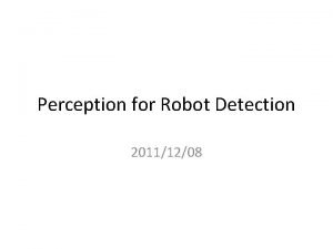 Perception for Robot Detection 20111208 Robot Detection Robot