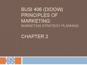 BUSI 406 DIDOW PRINCIPLES OF MARKETING MARKETING STRATEGY