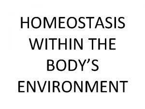 HOMEOSTASIS WITHIN THE BODYS ENVIRONMENT Homeostasis is the