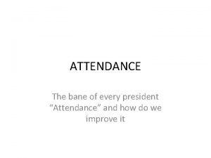 ATTENDANCE The bane of every president Attendance and