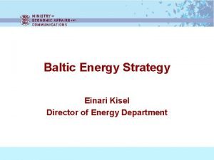Baltic Energy Strategy Einari Kisel Director of Energy