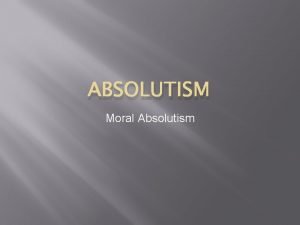 ABSOLUTISM Moral Absolutism Moral Absolutism Defined It is