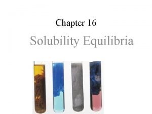 Chapter 16 Solubility Equilibria Saturated solutions of insoluble