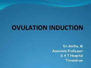 OVULATION INDUCTION Dr Anitha M Associate Professor S