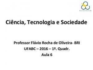 Cincia Tecnologia e Sociedade Professor Flvio Rocha de