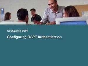 Configuring OSPF Authentication OSPF Authentication Types OSPF supports