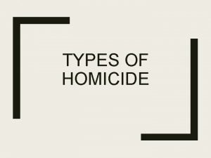TYPES OF HOMICIDE Culpable Homicide To cause the