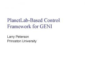 Planet LabBased Control Framework for GENI Larry Peterson