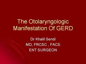 The Otolaryngologic Manifestation Of GERD Dr Khalil Sendi