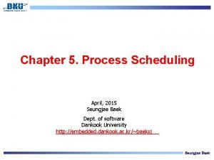 Chapter 5 Process Scheduling April 2015 Seungjae Baek