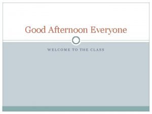 Good Afternoon Everyone WELCOME TO THE CLASS Todays