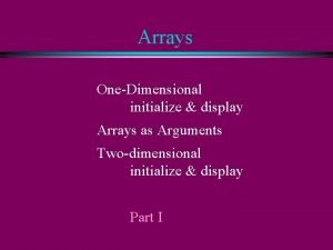 Arrays OneDimensional initialize display Arrays as Arguments Twodimensional