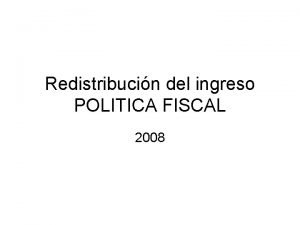 Redistribucin del ingreso POLITICA FISCAL 2008 Distribucin primaria