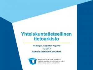 Yhteiskuntatieteellinen tietoarkisto Helsingin yliopiston kirjasto 1 2 2013