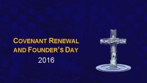 COVENANT RENEWAL AND FOUNDERS DAY 2016 1 GOD