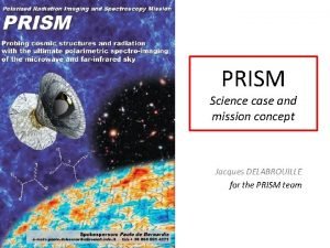 PRISM Science case and mission concept Jacques DELABROUILLE