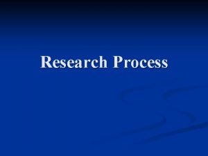 Research Process Research Process n n n n