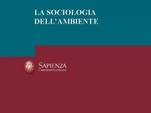 LA SOCIOLOGIA DELLAMBIENTE La sociologia e le sociologie