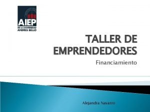 TALLER DE EMPRENDEDORES Financiamiento Alejandra Navarro Financiamiento para
