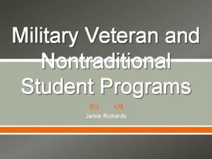 Military Veteran and Nontraditional Student Programs Jamie Richards