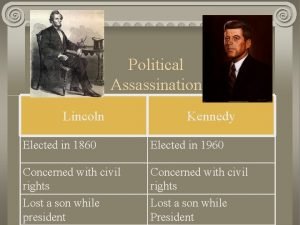 Political Assassination Lincoln Kennedy Elected in 1860 Elected