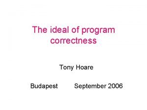 The ideal of program correctness Tony Hoare Budapest