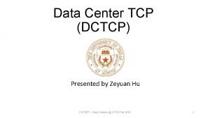 Data Center TCP DCTCP Presented by Zeyuan Hu