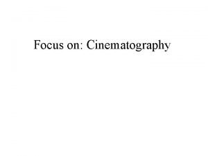 Focus on Cinematography Cinematography Etymologically breaks down to