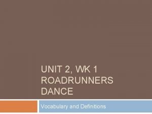 UNIT 2 WK 1 ROADRUNNERS DANCE Vocabulary and