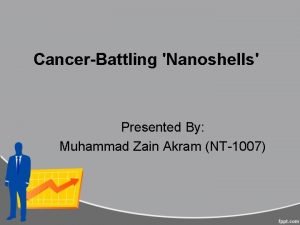 CancerBattling Nanoshells Presented By Muhammad Zain Akram NT1007