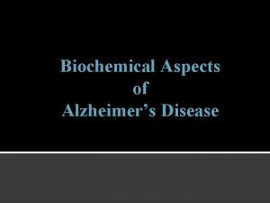 Biochemical Aspects of Alzheimers Disease Objectives Upon completion