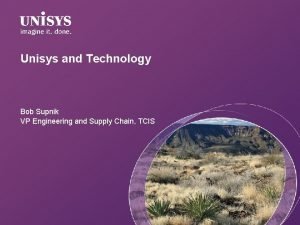 Unisys and Technology Bob Supnik VP Engineering and