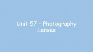 Unit 57 Photography Lenses Lenses of different focal
