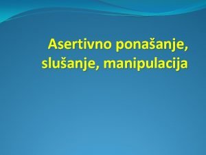 Asertivno ponaanje sluanje manipulacija Asertivnost je prema Lange