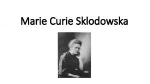 Marie Curie Sklodowska Marie Curie Sklodowska Narozena 7