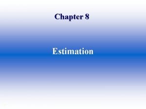 Chapter 8 Estimation Estimator and Estimate An estimator