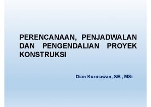 PERENCANAAN PENJADWALAN DAN PENGENDALIAN PROYEK KONSTRUKSI Dian Kurniawan